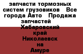 запчасти тормозных систем грузовиков - Все города Авто » Продажа запчастей   . Хабаровский край,Николаевск-на-Амуре г.